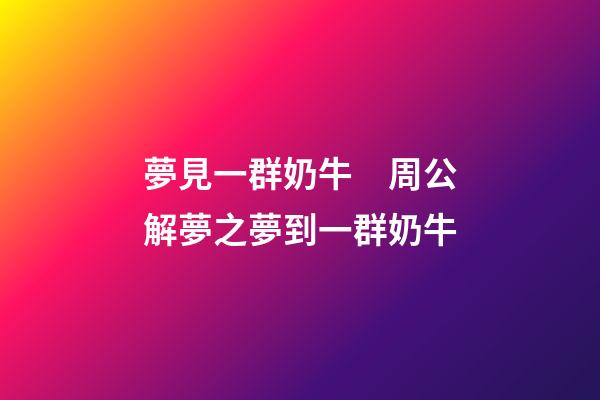 夢見一群奶牛　周公解夢之夢到一群奶牛